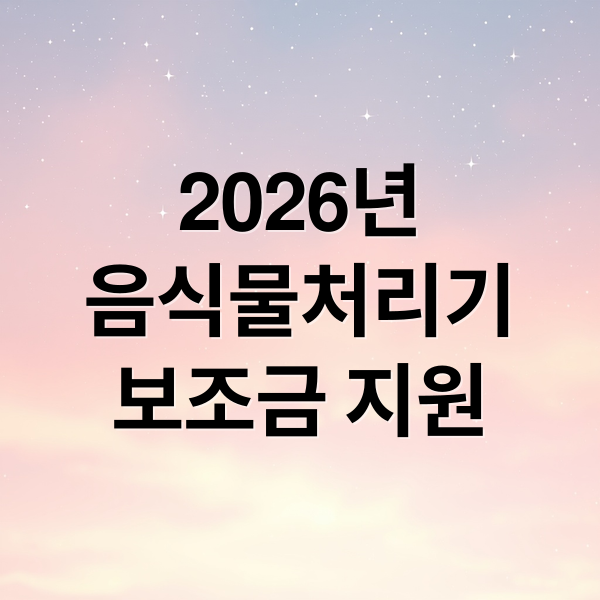 2026년
음식물처리기
보조금 지원 (음식물 처리기 지원)