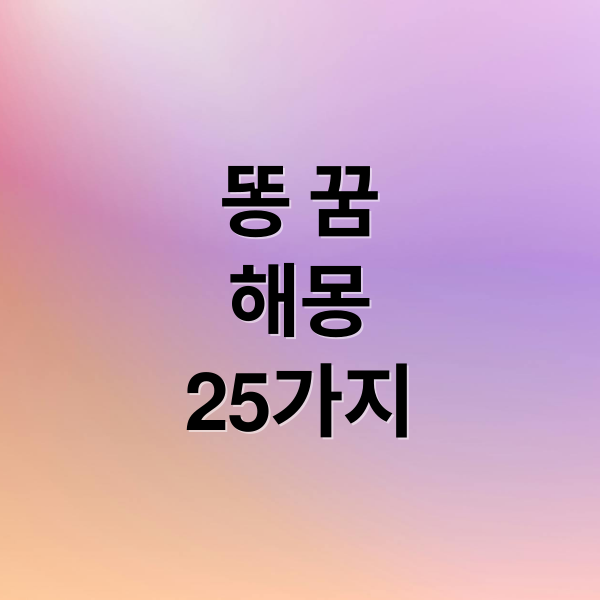 똥 꿈
해몽
25가지 (똥 꿈 해몽 25가지)