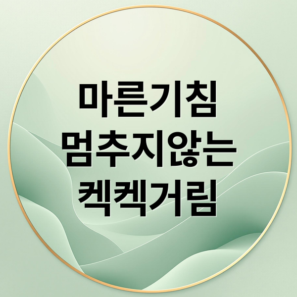 마른기침 멈추지않는 켁켁거림 (마른 기침 원인)