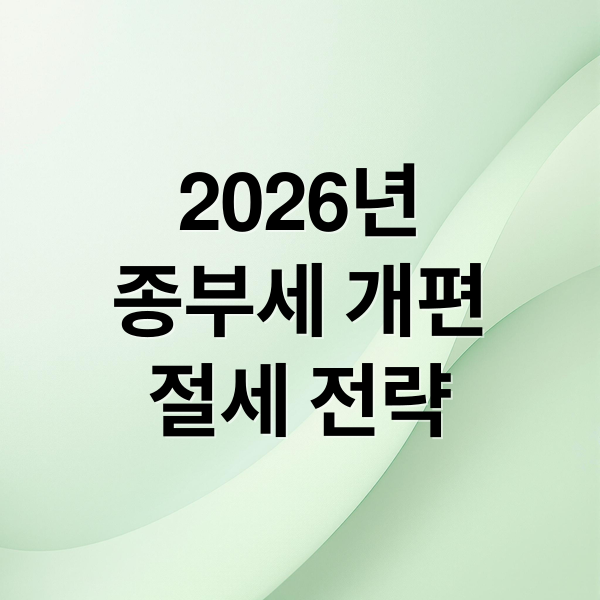 2026년
종부세 개편
절세 전략 (2026년 종부세 단독 공동명의)