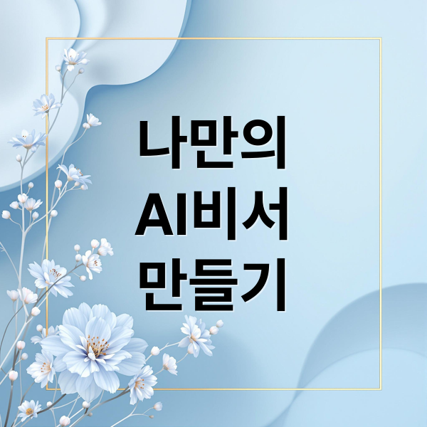 나만의
AI비서
만들기 (ChatGPT API 활용해 나만의 AI 비서 만들기 실전 가이드)