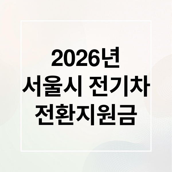 2026년
서울시 전기차
전환지원금 (서울시 전기차 전환지원금)