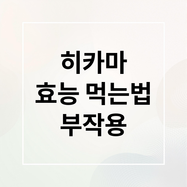 히카마
효능 먹는법
부작용 (히카마 먹는법)