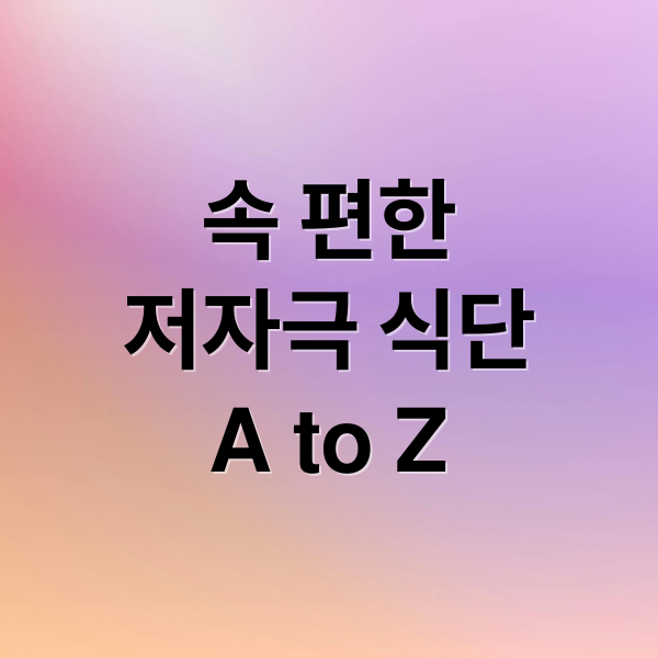 속 편한
저자극 식단
A to Z (소화 잘 되는 저자극 메뉴)