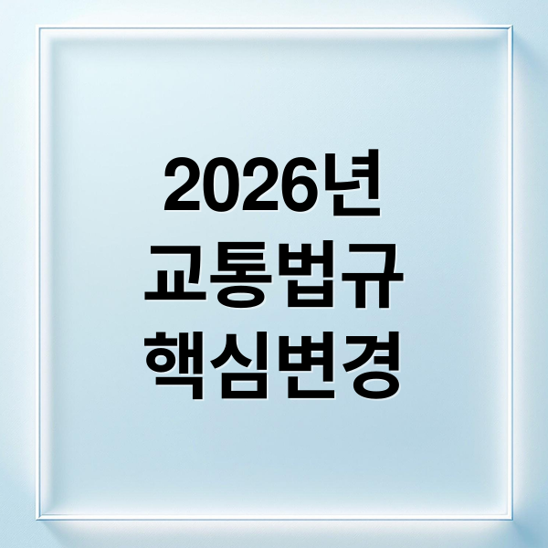 2026년
교통법규
핵심변경 (2026년 교통법규 변화)