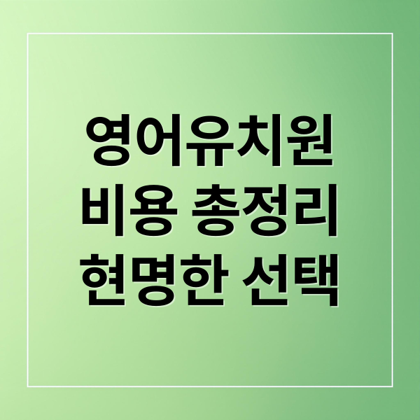 영어유치원
비용 총정리
현명한 선택 (영어유치원 비용)