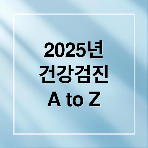2025년
건강검진
A to Z (국가건강검진 대상자 조회)