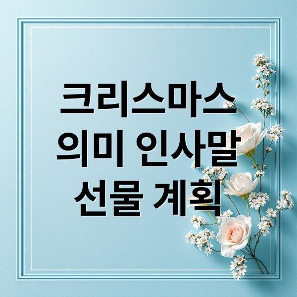 크리스마스
의미 인사말
선물 계획 (메리 크리스마스)