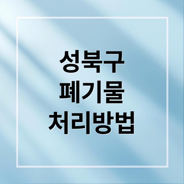 성북구
폐기물
처리방법 (성북구 폐기물 처리 업체 7곳)