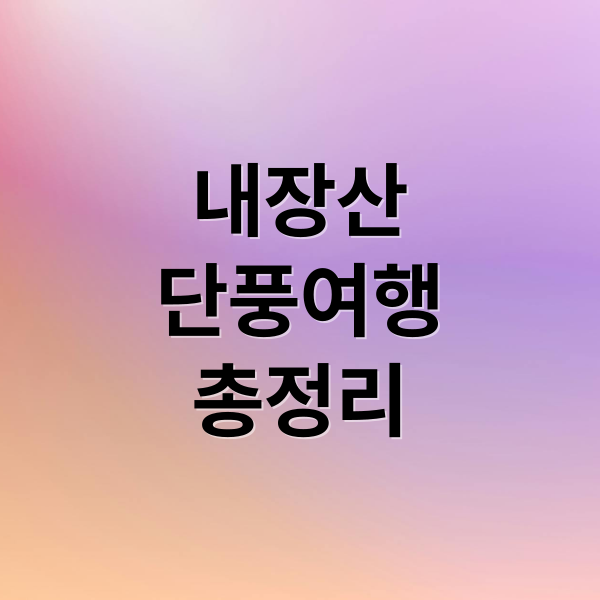 내장산
단풍여행
총정리 (내장산 단풍 여행)