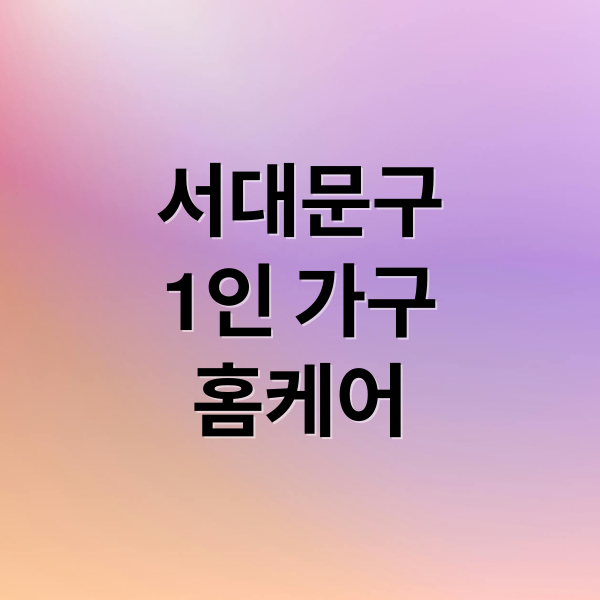 서대문구
1인 가구
홈케어 (2025 서대문구 1인가구 행복홈케어)