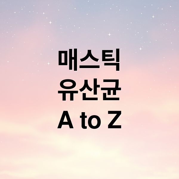 매스틱
유산균
A to Z (매스틱 유산균 효능 부작용 위염)