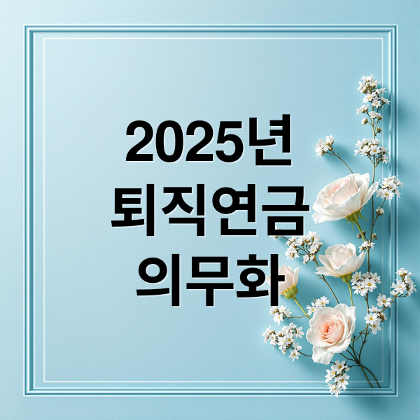 2025년
퇴직연금
의무화 (퇴직연금 의무화 변경)