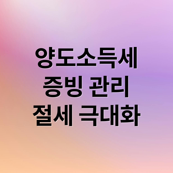 양도소득세
증빙 관리
절세 극대화 (양도소득세 신고 증빙관리)