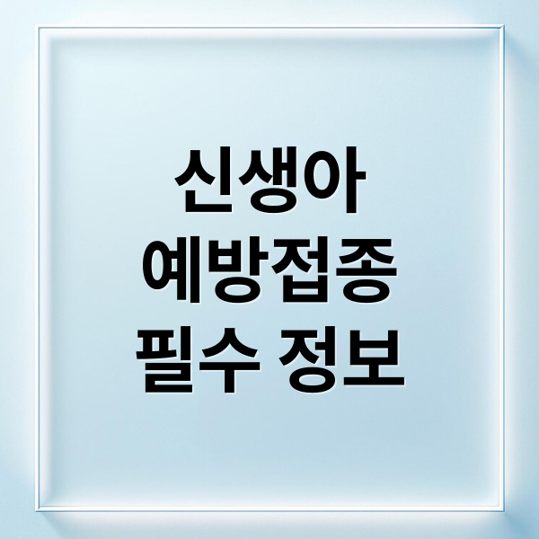 신생아
예방접종
필수 정보 (신생아 예방접종 시기)