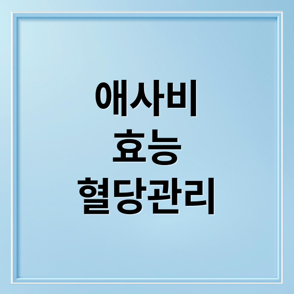 애사비
효능
혈당관리 (애사비 먹는법 공복혈당 관리)