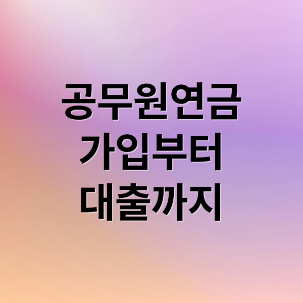 공무원연금
가입부터
대출까지 (공무원연금관리공단)