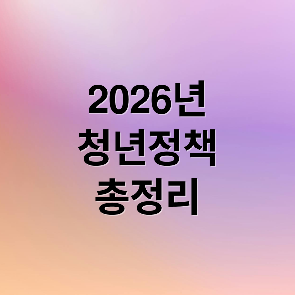 2026년
청년정책
총정리 (청년 정책 지원금)