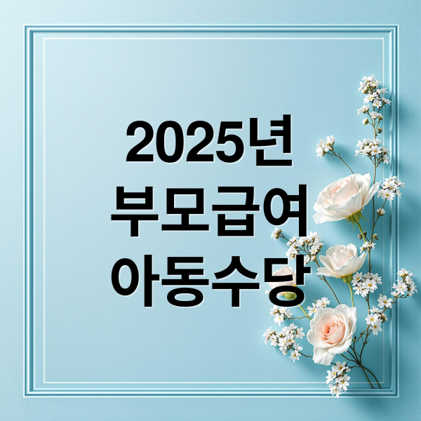 2025년
부모급여
아동수당 (부모급여 아동수당 차이점 기준 총정리)