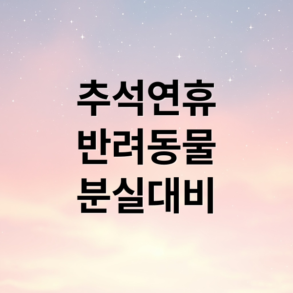 추석연휴
반려동물
분실대비 (추석 연휴 반려동물 분실 알림)