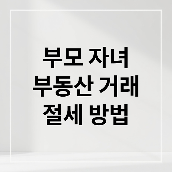 부모 자녀
부동산 거래
절세 방법 (부모 집 자녀 매매 전세 증여세)