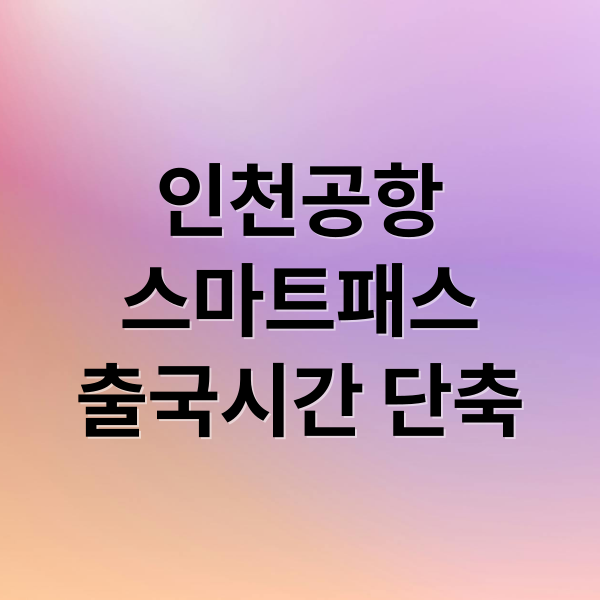 인천공항
스마트패스
출국시간 단축 (인천공항 스마트패스 등록 방법)