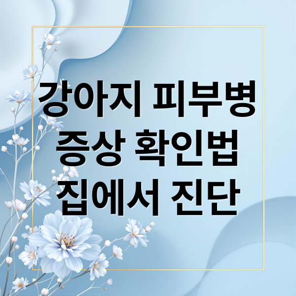 강아지 피부병
증상 확인법
집에서 진단 (강아지 피부병 증상)