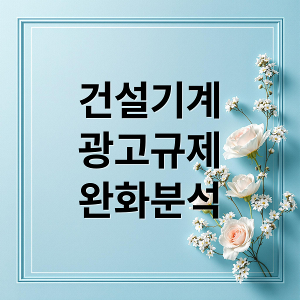 건설기계 광고 규제 완화 총정리 2 건설기계
광고규제
완화분석 (건설기계 7종 광고허용)