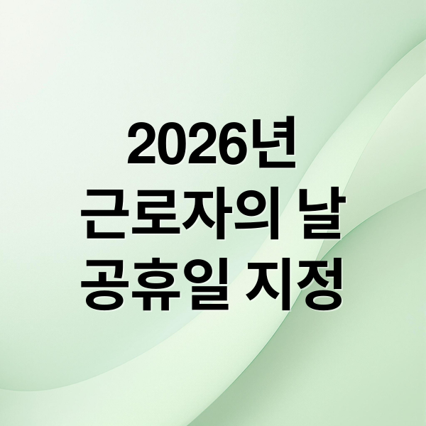 2026년
근로자의 날
공휴일 지정 (2026 근로자의날 공휴일)