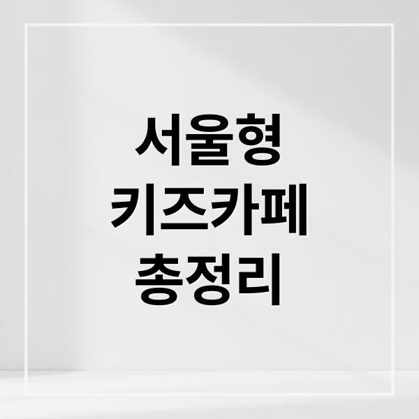 서울형
키즈카페
총정리 (서울형 키즈카페)