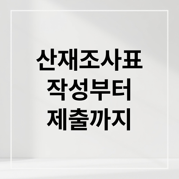 산재조사표
작성부터
제출까지 (산업재해조사표)