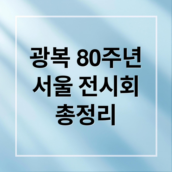 광복 80주년
서울 전시회
총정리 (광복 80주년 특별전시)