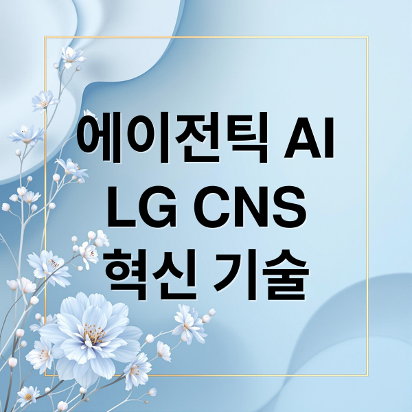 에이전틱 AI
LG CNS
혁신 기술 (LG CNS 에이전틱 AI)