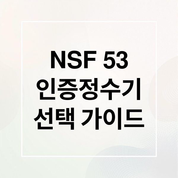 NSF 53
인증정수기
선택 가이드 (NSF 53 인증 필터 추천)
