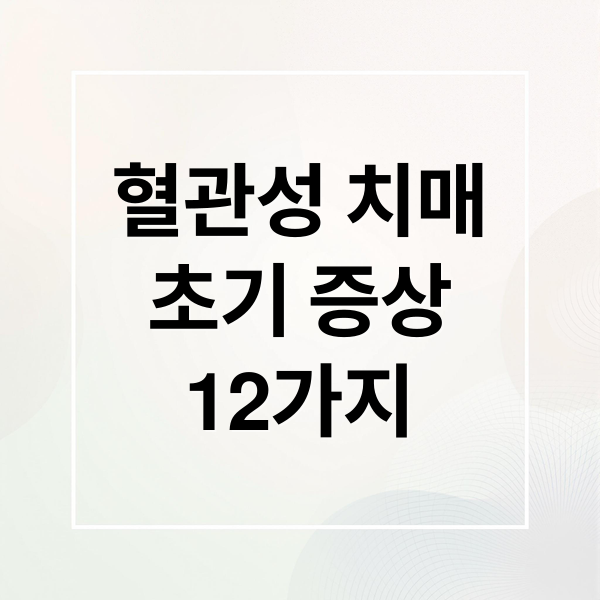 혈관성 치매
초기 증상
12가지 (혈관성 치매 증상 12가지)
