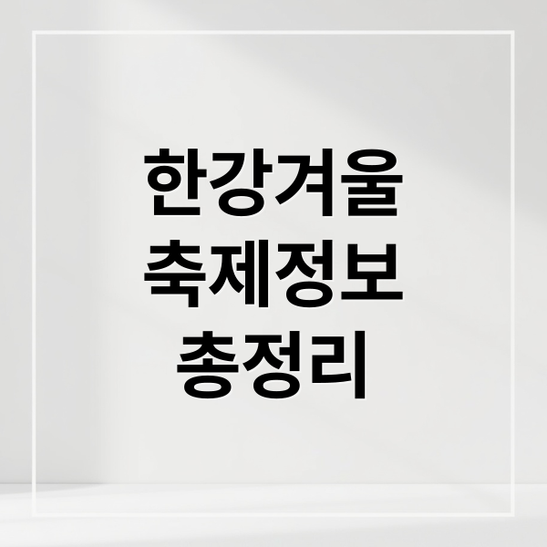 한강겨울
축제정보
총정리 (2025 한강겨울축제)