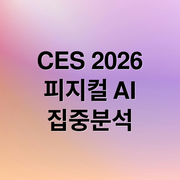 CES 2026
피지컬 AI
집중분석 (CES 2026 피지컬 AI)