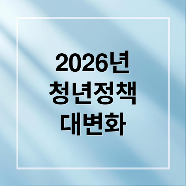 2026년
청년정책
대변화 (미리 보는 2026 청년 정책 트렌드: 핵심 키워드 3)