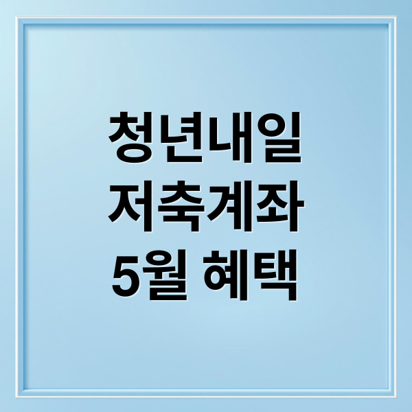 청년내일
저축계좌
5월 혜택 (청년 저축 축제)