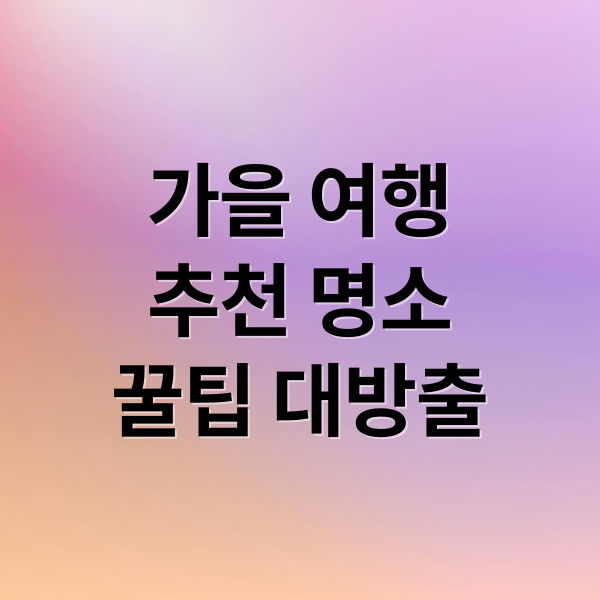가을 여행
추천 명소
꿀팁 대방출 (가을여행)