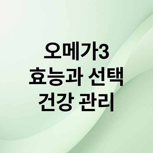오메가3
효능과 선택
건강 관리 (오메가3 영양제 선택 방법)