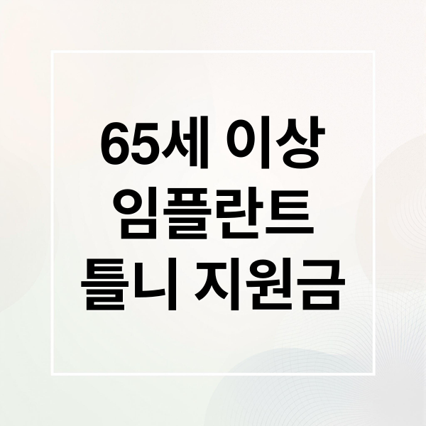 65세 이상
임플란트
틀니 지원금 (노인 임플란트 틀니 가격 지원금)