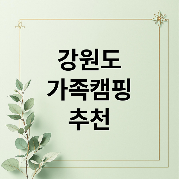 강원도
가족캠핑
추천 (강원도 최고의 가족캠핑장 추천해줘)