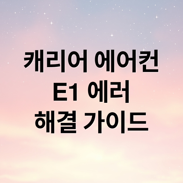 캐리어 에어컨
E1 에러
해결 가이드 (캐리어에어컨 에러코드 E1)
