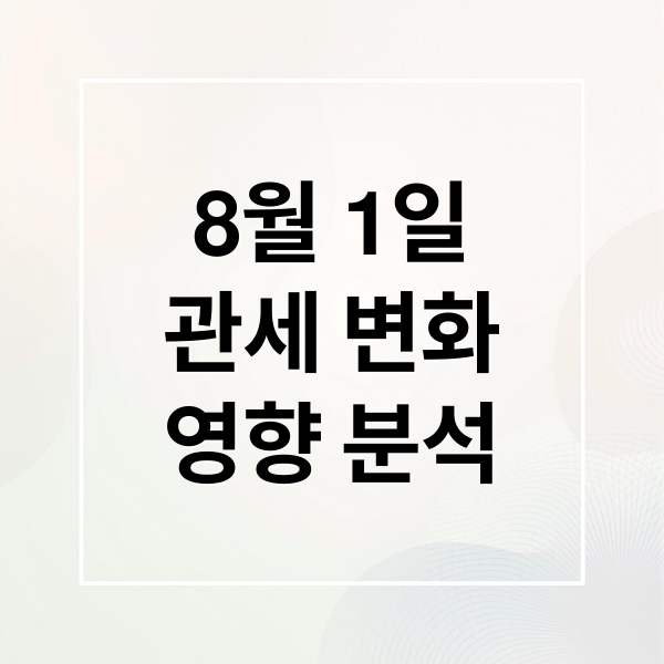 8월 1일
관세 변화
영향 분석 (8월1일 관세 전망과 경제에 미칠영향, 가장 직접적인 산업과 기업은 무엇이 있는지)