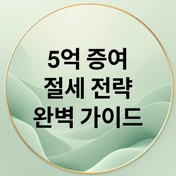 5억 증여
절세 전략
완벽 가이드 (5억 증여세 절세)