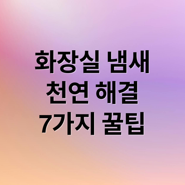 화장실 냄새
천연 해결
7가지 꿀팁 (화장실 냄새 제거 5가지)