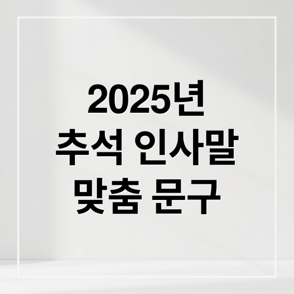 2025년
추석 인사말
맞춤 문구 (추석 인사말 문구 모음)