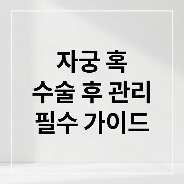 자궁 혹
수술 후 관리
필수 가이드 (자궁 혹 수술 후 관리)