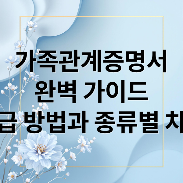 가족관계증명서
완벽 가이드
발급 방법과 종류별 차이 (가족관계증명서 발급)